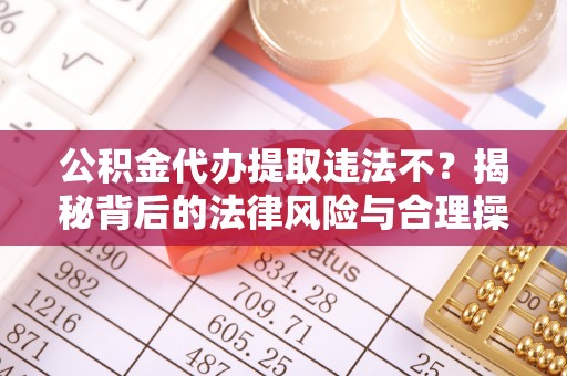 康乐公积金代办提取违法不？揭秘背后的法律风险与合理操作