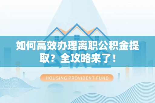 康乐如何高效办理离职公积金提取？全攻略来了！