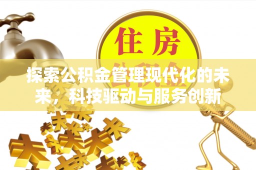 康乐探索公积金管理现代化的未来，科技驱动与服务创新
