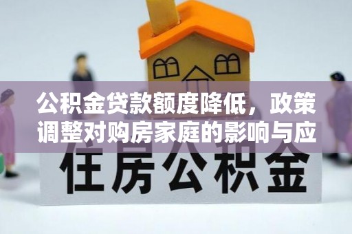 康乐公积金贷款额度降低，政策调整对购房家庭的影响与应对策略