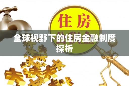 康乐全球视野下的住房金融制度探析