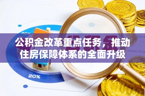 康乐公积金改革重点任务，推动住房保障体系的全面升级