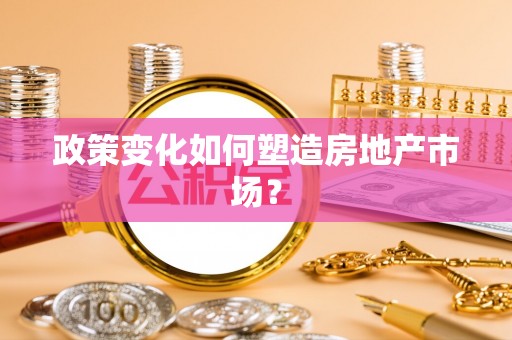 康乐政策变化如何塑造房地产市场？