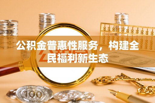 康乐公积金普惠性服务，构建全民福利新生态