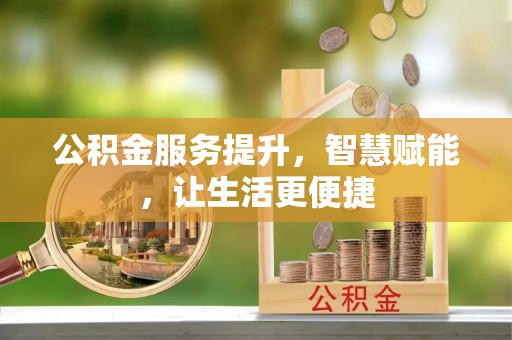康乐公积金服务提升，智慧赋能，让生活更便捷