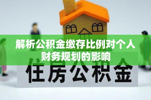 康乐解析公积金缴存比例对个人财务规划的影响