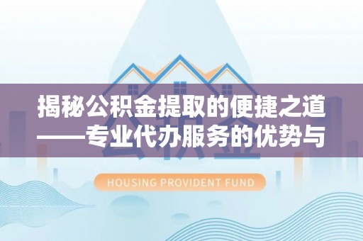 康乐揭秘公积金提取的便捷之道——专业代办服务的优势与选择