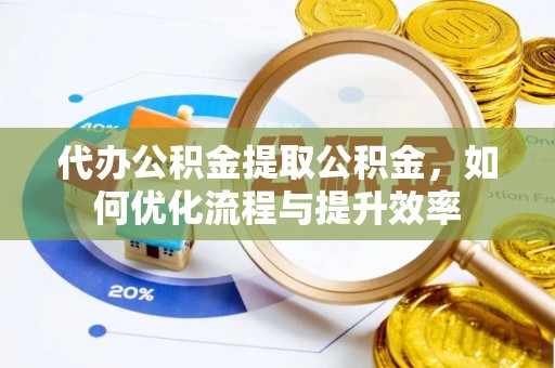 康乐代办公积金提取公积金，如何优化流程与提升效率
