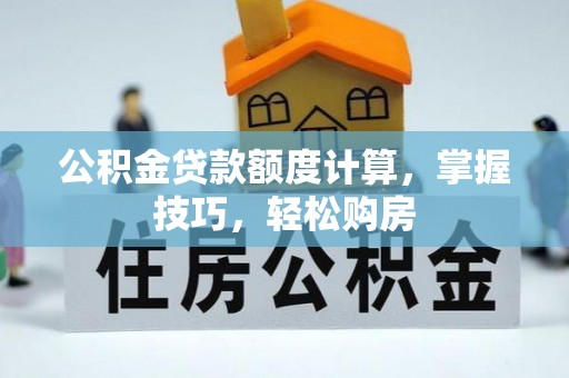 康乐公积金贷款额度计算，掌握技巧，轻松购房