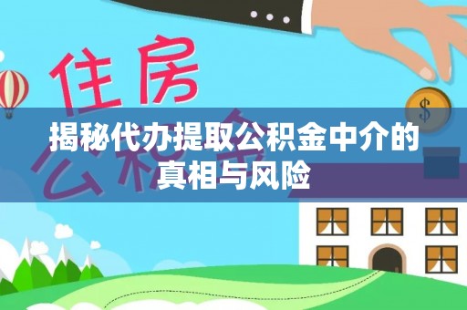 康乐揭秘代办提取公积金中介的真相与风险