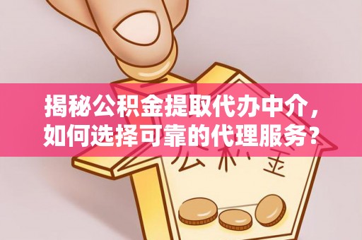 康乐揭秘公积金提取代办中介，如何选择可靠的代理服务？