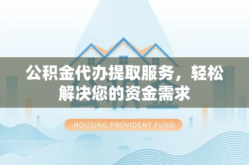 康乐公积金代办提取服务，轻松解决您的资金需求