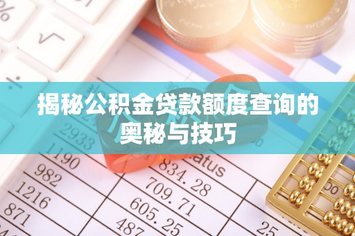 康乐揭秘公积金贷款额度查询的奥秘与技巧