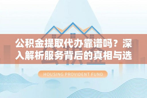 康乐公积金提取代办靠谱吗？深入解析服务背后的真相与选择指南