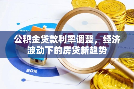 康乐公积金贷款利率调整，经济波动下的房贷新趋势