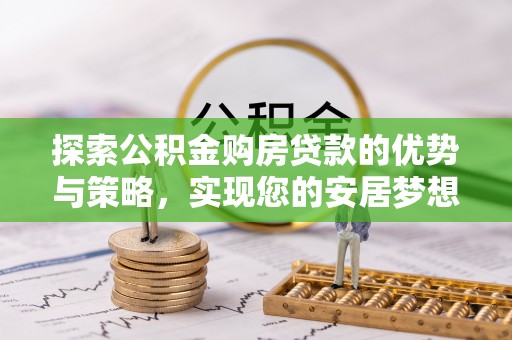 康乐探索公积金购房贷款的优势与策略，实现您的安居梦想