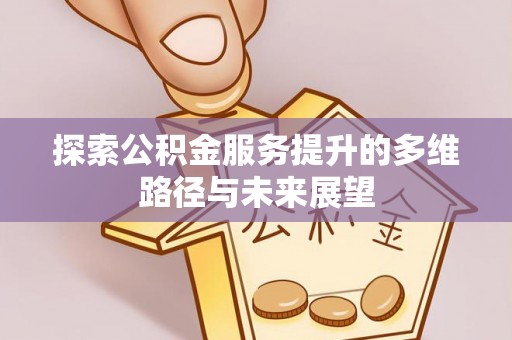 康乐探索公积金服务提升的多维路径与未来展望