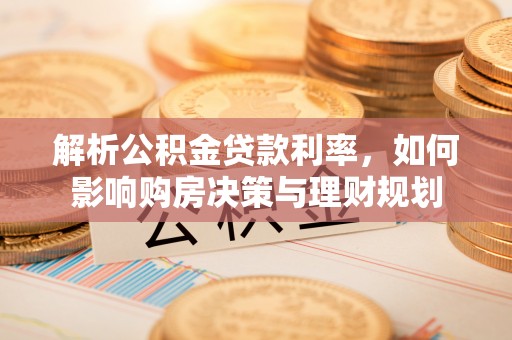 康乐解析公积金贷款利率，如何影响购房决策与理财规划