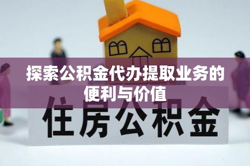 康乐探索公积金代办提取业务的便利与价值