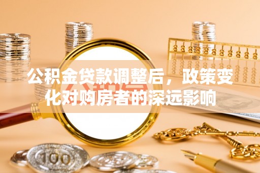 康乐公积金贷款调整后，政策变化对购房者的深远影响