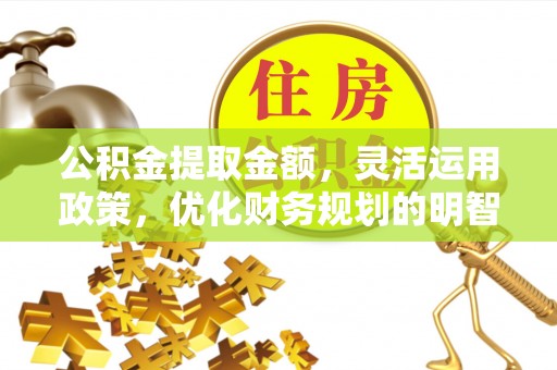 康乐公积金提取金额，灵活运用政策，优化财务规划的明智选择