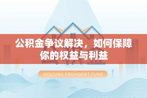 康乐公积金争议解决，如何保障你的权益与利益