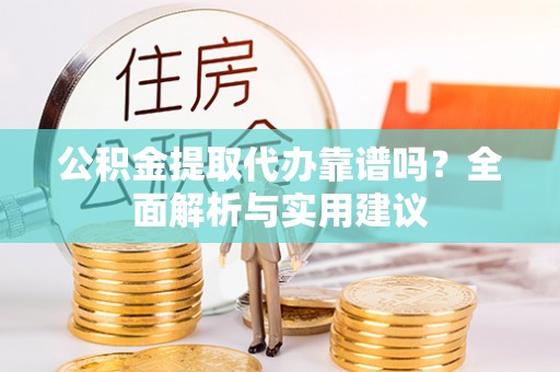 康乐公积金提取代办靠谱吗？全面解析与实用建议