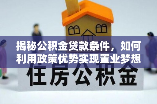 康乐揭秘公积金贷款条件，如何利用政策优势实现置业梦想