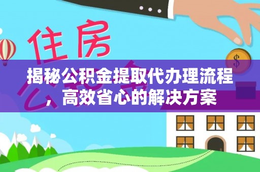 康乐揭秘公积金提取代办理流程，高效省心的解决方案