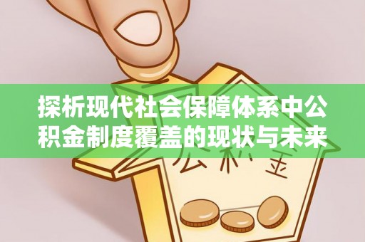 康乐探析现代社会保障体系中公积金制度覆盖的现状与未来