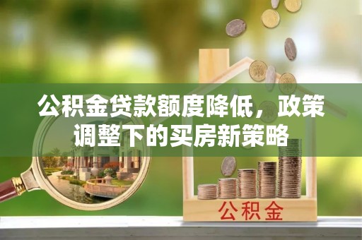 康乐公积金贷款额度降低，政策调整下的买房新策略