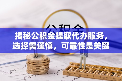 康乐揭秘公积金提取代办服务，选择需谨慎，可靠性是关键