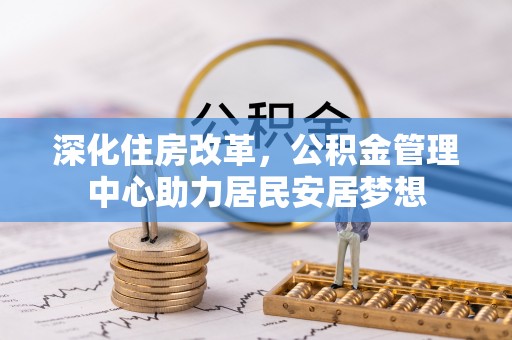 康乐深化住房改革，公积金管理中心助力居民安居梦想