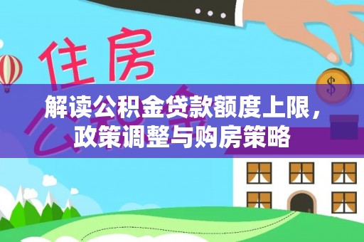 康乐解读公积金贷款额度上限，政策调整与购房策略