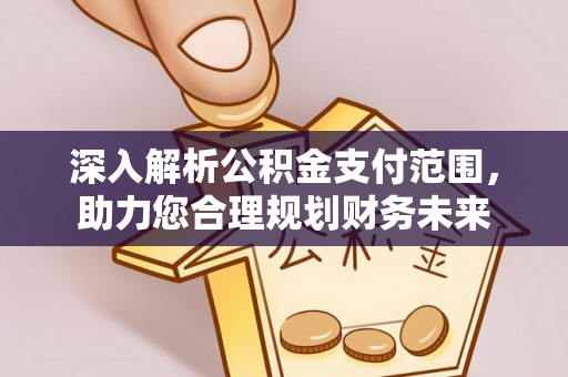 康乐深入解析公积金支付范围，助力您合理规划财务未来