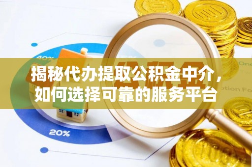 康乐揭秘代办提取公积金中介，如何选择可靠的服务平台