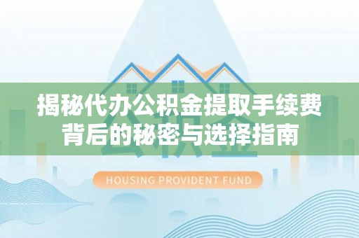 康乐揭秘代办公积金提取手续费背后的秘密与选择指南