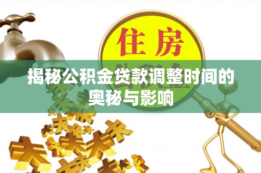 康乐揭秘公积金贷款调整时间的奥秘与影响