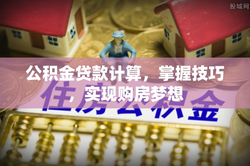 康乐公积金贷款计算，掌握技巧，实现购房梦想