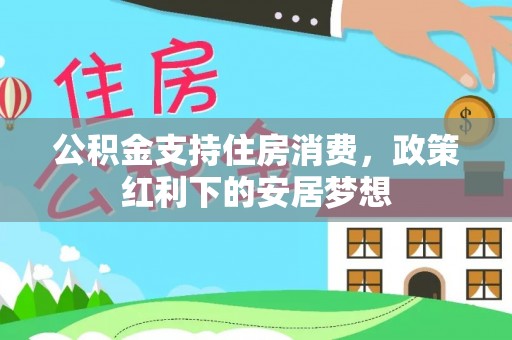 康乐公积金支持住房消费，政策红利下的安居梦想