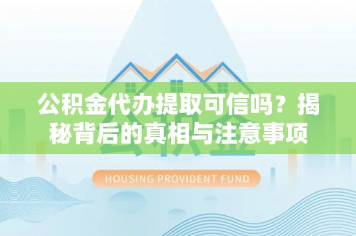 康乐公积金代办提取可信吗？揭秘背后的真相与注意事项