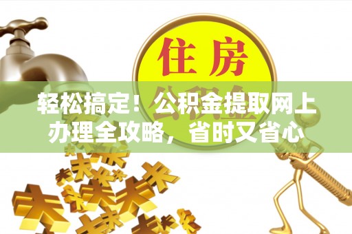 康乐轻松搞定！公积金提取网上办理全攻略，省时又省心