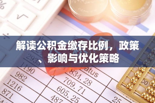 康乐解读公积金缴存比例，政策、影响与优化策略