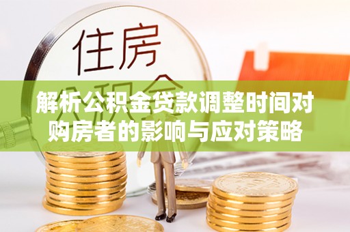 康乐解析公积金贷款调整时间对购房者的影响与应对策略