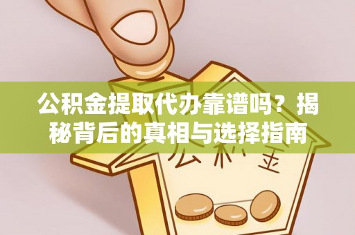 康乐公积金提取代办靠谱吗？揭秘背后的真相与选择指南