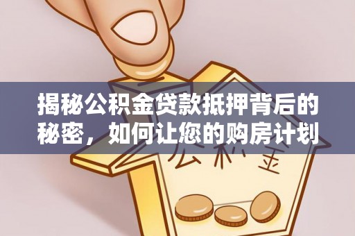 康乐揭秘公积金贷款抵押背后的秘密，如何让您的购房计划更轻松？