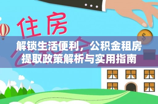 康乐解锁生活便利，公积金租房提取政策解析与实用指南