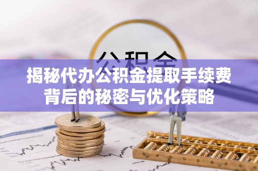 康乐揭秘代办公积金提取手续费背后的秘密与优化策略