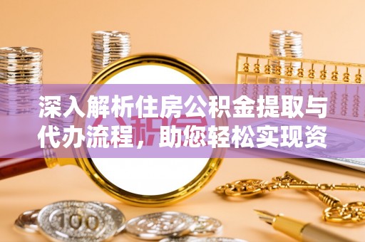 康乐深入解析住房公积金提取与代办流程，助您轻松实现资金利用最大化