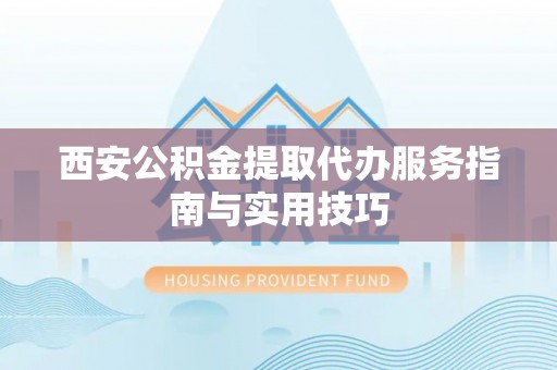 康乐西安公积金提取代办服务指南与实用技巧